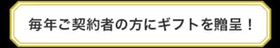 毎年ご契約者の方にギフトを贈呈！