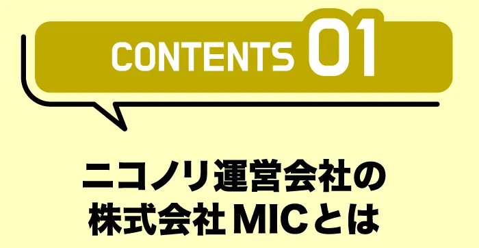 CONTENTS01「ニコノリ運営会社の株式会社MICとは」