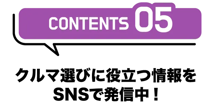 CONTENTS05「クルマ選びに役立つ情報をSNSで発信中!」