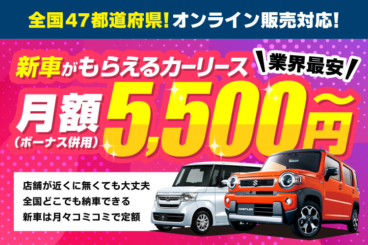 業界最安　新車がもらえるカーリース月額5,500円～（ボーナス併用）全国47都道府県！オンライン販売対応！店舗が近くに無くても大丈夫　全国どこでも納車できる　新車は月々コミコミで定額