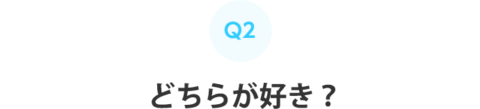 Q2：どちらが好き？