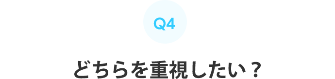 Q4：どちらを重視したい？