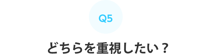 Q5：どちらを重視したい？