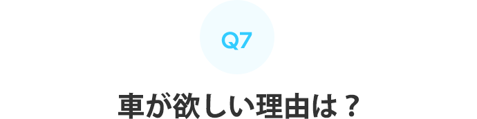 Q7：車が欲しい理由は？